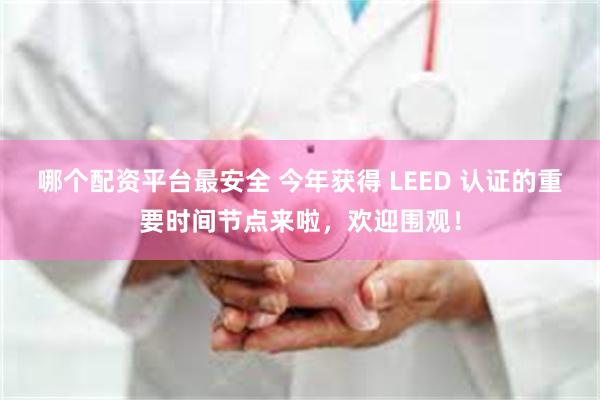 哪个配资平台最安全 今年获得 LEED 认证的重要时间节点来啦，欢迎围观！