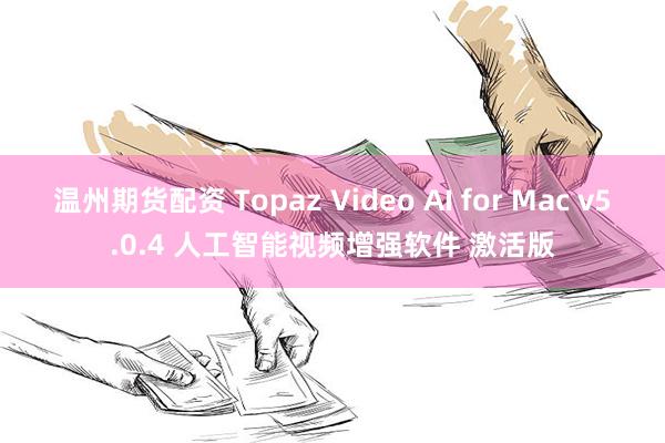 温州期货配资 Topaz Video AI for Mac v5.0.4 人工智能视频增强软件 激活版