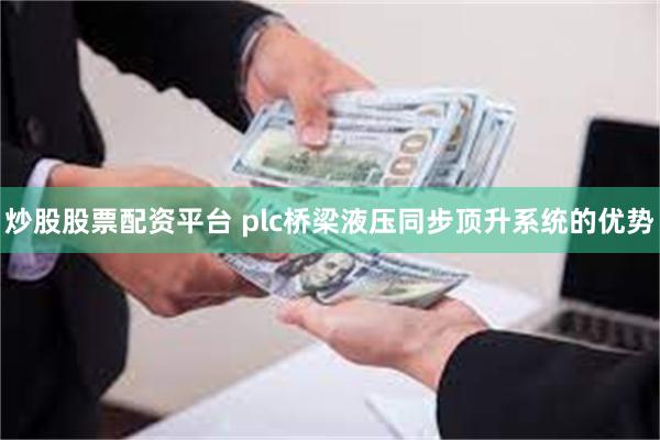 炒股股票配资平台 plc桥梁液压同步顶升系统的优势