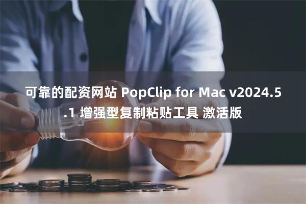 可靠的配资网站 PopClip for Mac v2024.5.1 增强型复制粘贴工具 激活版