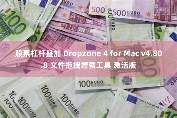 股票杠杆叠加 Dropzone 4 for Mac v4.80.8 文件拖拽增强工具 激活版