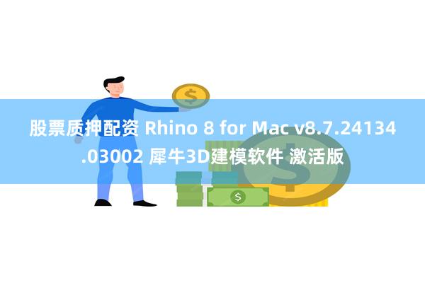 股票质押配资 Rhino 8 for Mac v8.7.24134.03002 犀牛3D建模软件 激活版