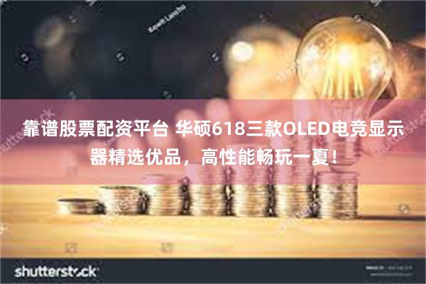 靠谱股票配资平台 华硕618三款OLED电竞显示器精选优品，高性能畅玩一夏！