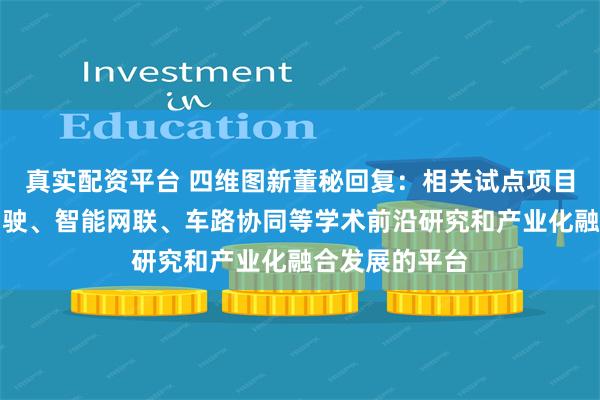 真实配资平台 四维图新董秘回复：相关试点项目为国内自动驾驶、智能网联、车路协同等学术前沿研究和产业化融合发展的平台