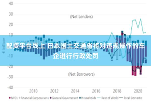 配资平台线上 日本国土交通省将对违规操作的车企进行行政处罚