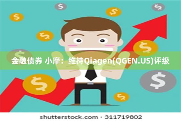 金融债券 小摩：维持Qiagen(QGEN.US)评级