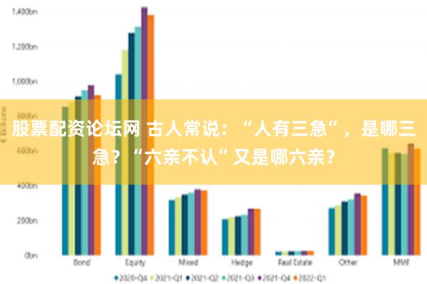 股票配资论坛网 古人常说：“人有三急”，是哪三急？“六亲不认”又是哪六亲？