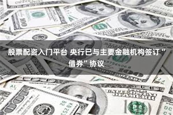 股票配资入门平台 央行已与主要金融机构签订“借券”协议