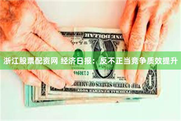 浙江股票配资网 经济日报：反不正当竞争质效提升