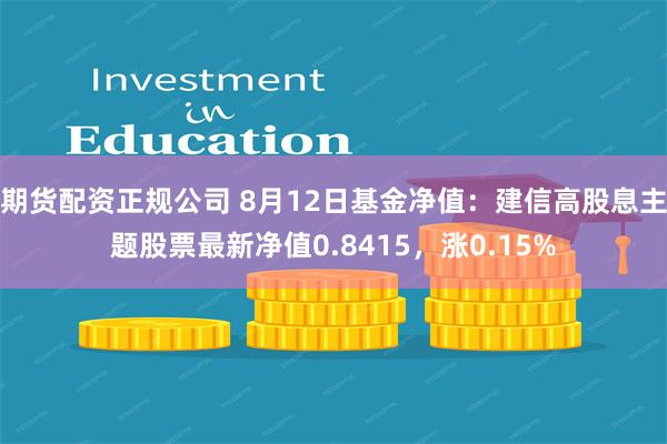 期货配资正规公司 8月12日基金净值：建信高股息主题股票最新净值0.8415，涨0.15%