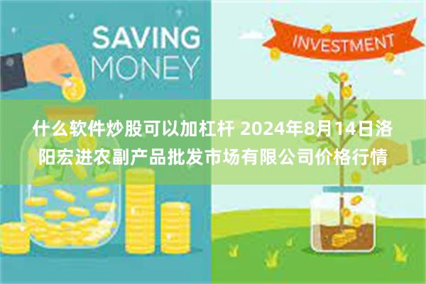 什么软件炒股可以加杠杆 2024年8月14日洛阳宏进农副产品批发市场有限公司价格行情