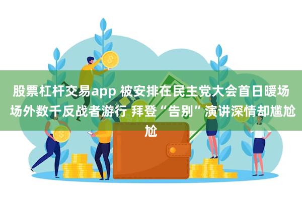 股票杠杆交易app 被安排在民主党大会首日暖场 场外数千反战者游行 拜登“告别”演讲深情却尴尬