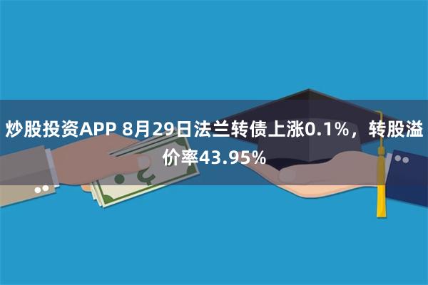 炒股投资APP 8月29日法兰转债上涨0.1%，转股溢价率43.95%