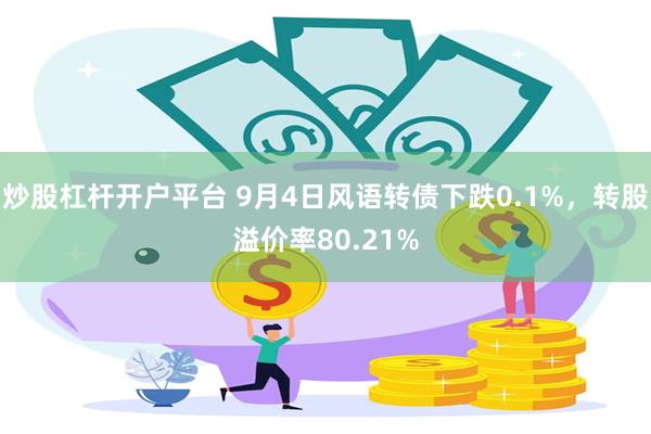 炒股杠杆开户平台 9月4日风语转债下跌0.1%，转股溢价率80.21%