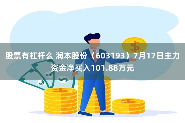 股票有杠杆么 润本股份（603193）7月17日主力资金净买入101.88万元