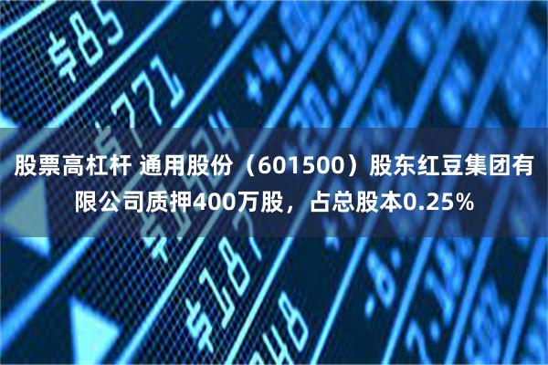 股票高杠杆 通用股份（601500）股东红豆集团有限公司质押400万股，占总股本0.25%