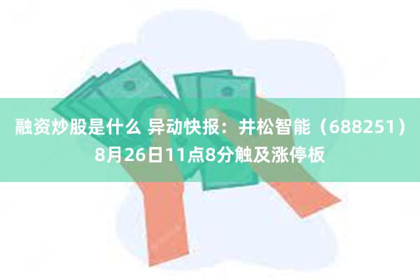 融资炒股是什么 异动快报：井松智能（688251）8月26日11点8分触及涨停板