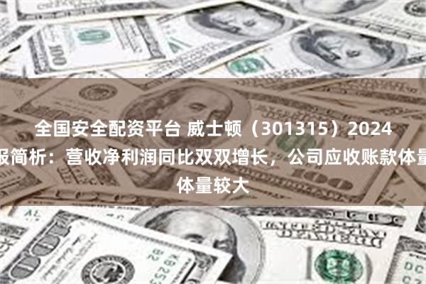 全国安全配资平台 威士顿（301315）2024年中报简析：营收净利润同比双双增长，公司应收账款体量较大