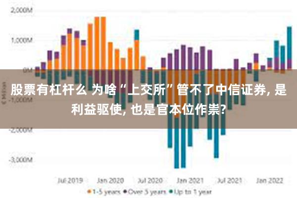 股票有杠杆么 为啥“上交所”管不了中信证券, 是利益驱使, 也是官本位作祟?