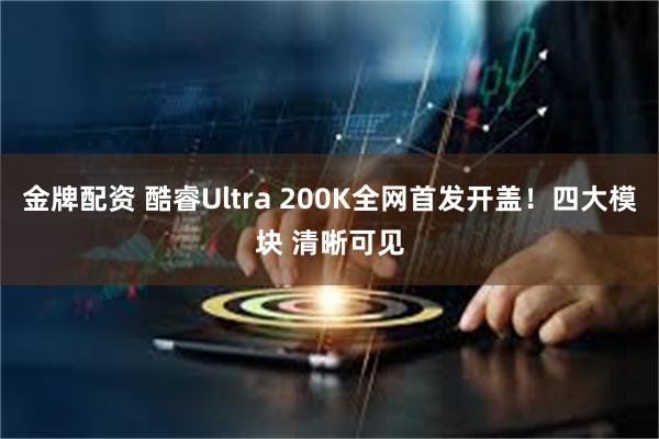 金牌配资 酷睿Ultra 200K全网首发开盖！四大模块 清晰可见