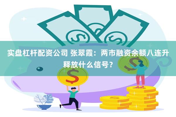 实盘杠杆配资公司 张翠霞：两市融资余额八连升释放什么信号？