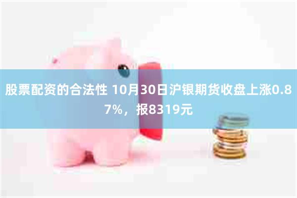 股票配资的合法性 10月30日沪银期货收盘上涨0.87%，报8319元