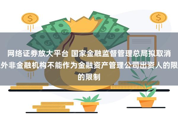 网络证劵放大平台 国家金融监督管理总局拟取消境外非金融机构不能作为金融资产管理公司出资人的限制