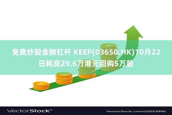 免费炒股金融杠杆 KEEP(03650.HK)10月22日耗资29.6万港元回购5万股