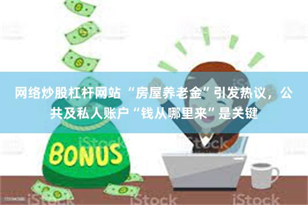 网络炒股杠杆网站 “房屋养老金”引发热议，公共及私人账户“钱从哪里来”是关键