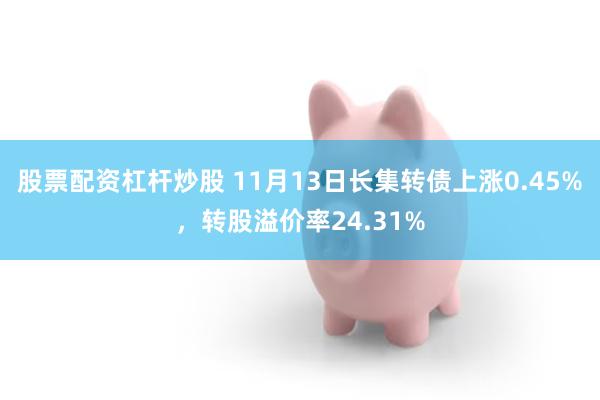 股票配资杠杆炒股 11月13日长集转债上涨0.45%，转股溢价率24.31%