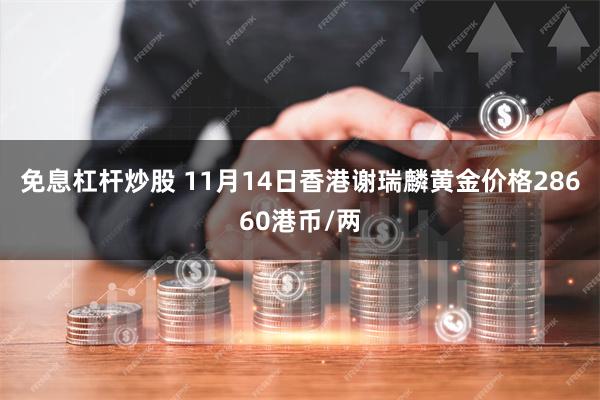 免息杠杆炒股 11月14日香港谢瑞麟黄金价格28660港币/两