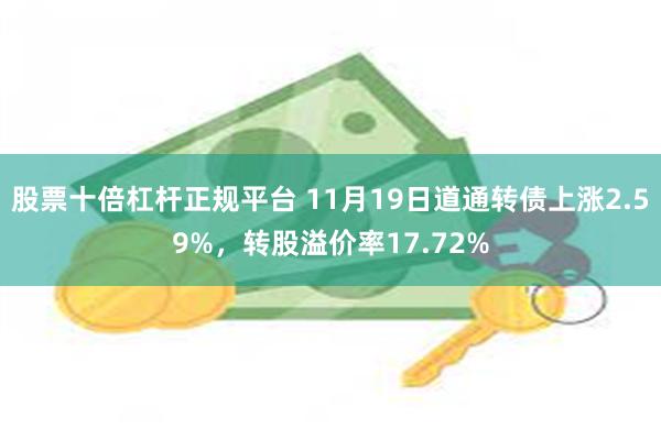 股票十倍杠杆正规平台 11月19日道通转债上涨2.59%，转股溢价率17.72%