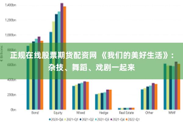 正规在线股票期货配资网 《我们的美好生活》：杂技、舞蹈、戏剧一起来