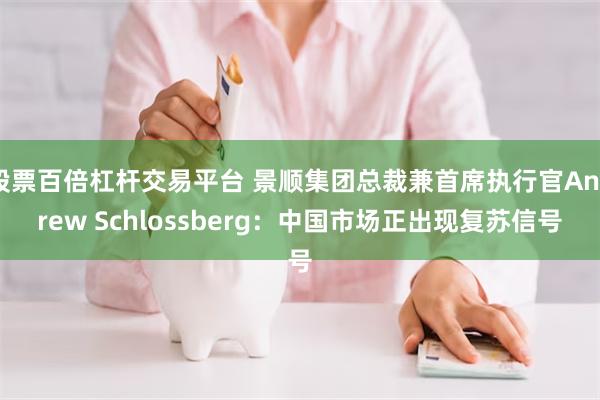 股票百倍杠杆交易平台 景顺集团总裁兼首席执行官Andrew Schlossberg：中国市场正出现复苏信号