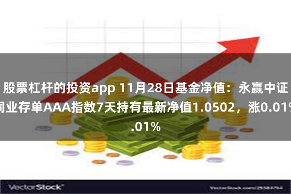 股票杠杆的投资app 11月28日基金净值：永赢中证同业存单AAA指数7天持有最新净值1.0502，涨0.01%