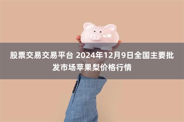 股票交易交易平台 2024年12月9日全国主要批发市场苹果梨价格行情