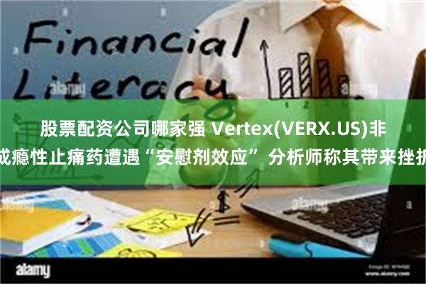 股票配资公司哪家强 Vertex(VERX.US)非成瘾性止痛药遭遇“安慰剂效应” 分析师称其带来挫折