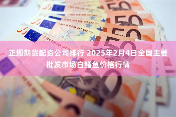 正规期货配资公司排行 2025年2月4日全国主要批发市场白鳝鱼价格行情