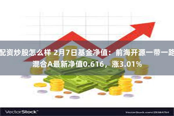 配资炒股怎么样 2月7日基金净值：前海开源一带一路混合A最新净值0.616，涨3.01%