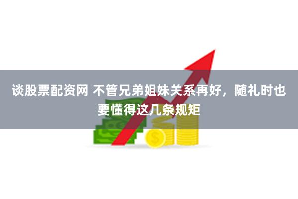 谈股票配资网 不管兄弟姐妹关系再好，随礼时也要懂得这几条规矩