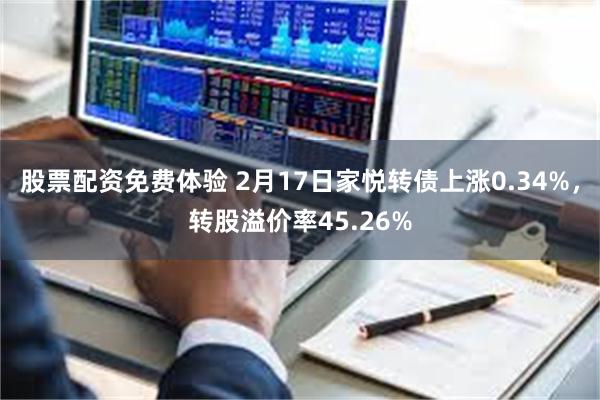 股票配资免费体验 2月17日家悦转债上涨0.34%，转股溢价率45.26%