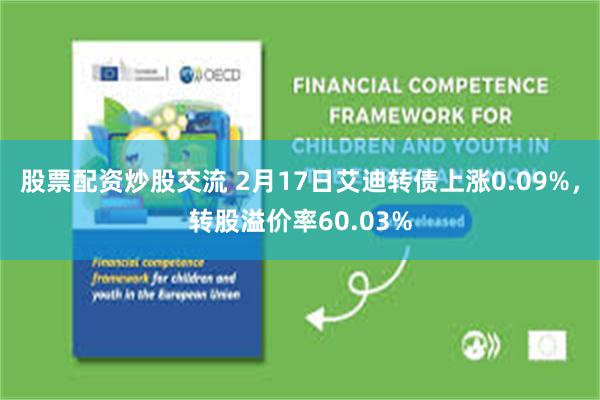 股票配资炒股交流 2月17日艾迪转债上涨0.09%，转股溢价率60.03%