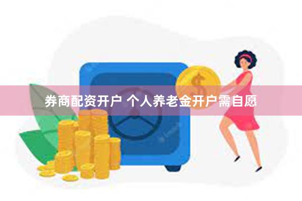 券商配资开户 个人养老金开户需自愿