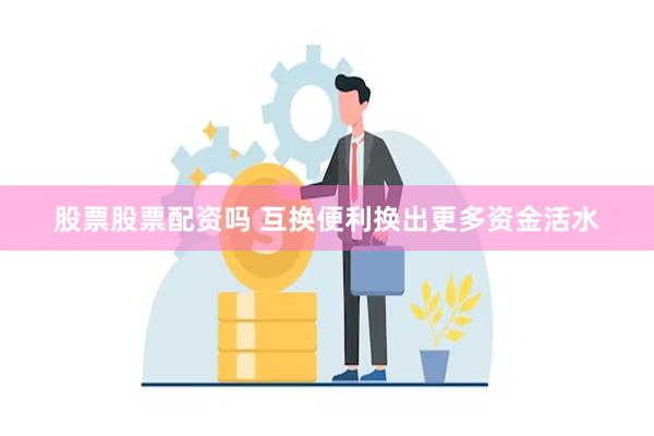 股票股票配资吗 互换便利换出更多资金活水