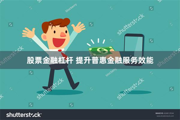 股票金融杠杆 提升普惠金融服务效能