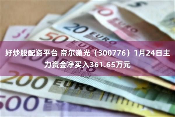 好炒股配资平台 帝尔激光（300776）1月24日主力资金净买入361.65万元