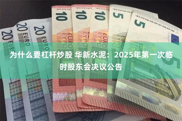 为什么要杠杆炒股 华新水泥：2025年第一次临时股东会决议公告