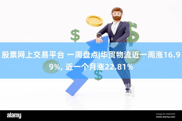 股票网上交易平台 一周盘点|华贸物流近一周涨16.99%, 近一个月涨22.81%