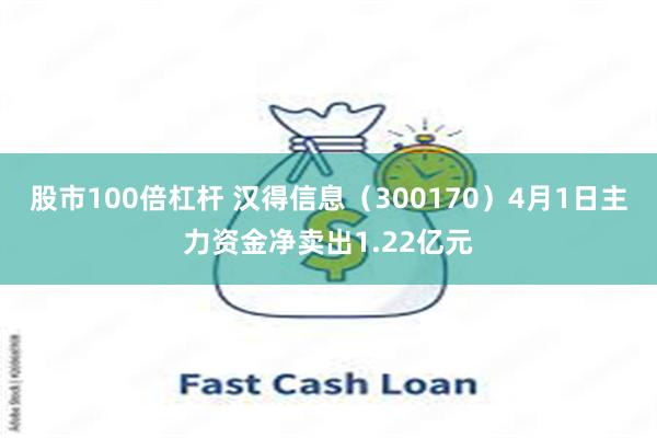 股市100倍杠杆 汉得信息（300170）4月1日主力资金净卖出1.22亿元