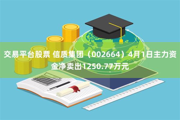 交易平台股票 信质集团（002664）4月1日主力资金净卖出1250.77万元